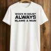 When In Doubt Always Blame A Man Shirt (1)