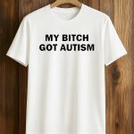 My Bitch Got Autism Shirt