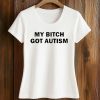 My Bitch Got Autism Shirt 5 My Bitch Got Autism Shirt (2)