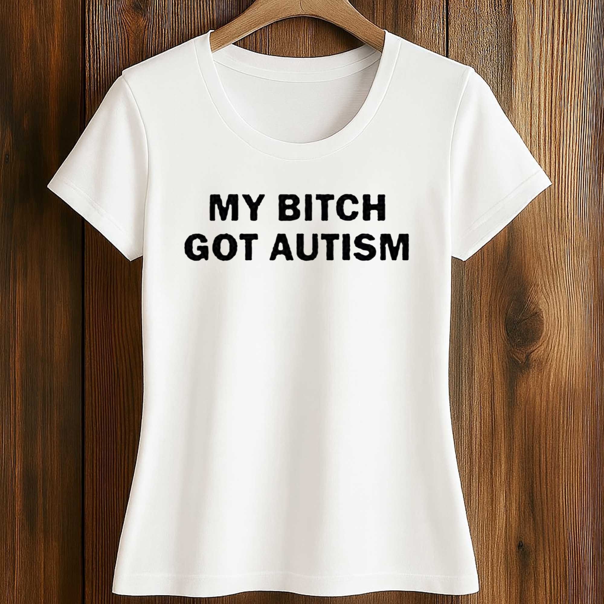 My Bitch Got Autism Shirt 2 My Bitch Got Autism Shirt (2)