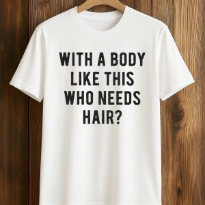 With A Body Like This Who Needs Hair Shirt (1)