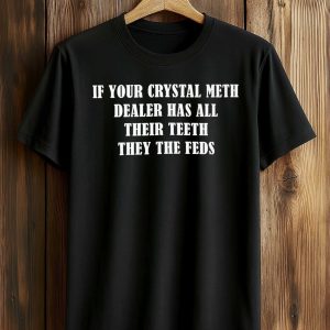If Your Crystal Meth Dealer Has All Their Teeth They The Feds Shirt (1)
