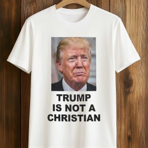 Trump Is Not A Christian Shirt (1)
