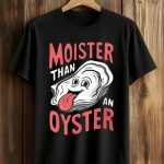 2026 Moister Than An Oyster Shirt