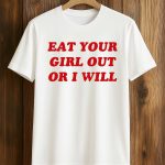 Eat Your Girl Out Or I Will Shirt