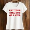Eat Your Girl Out Or I Will Shirt 5 Eat Your Girl Out Or I Will Shirt (2)