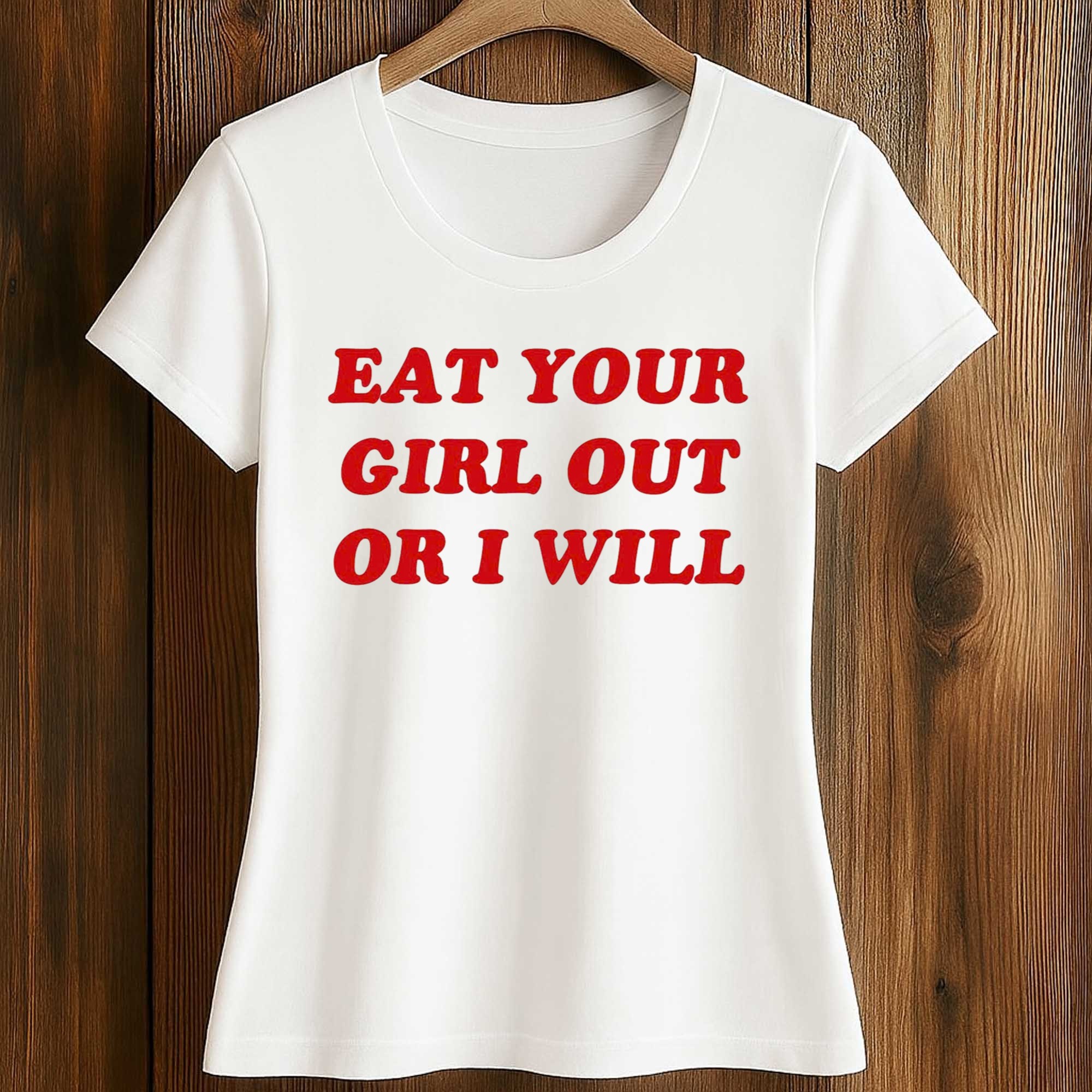 Eat Your Girl Out Or I Will Shirt 2 Eat Your Girl Out Or I Will Shirt (2)