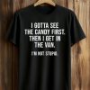 I Gotta See The Candy First Then I Get In The Van I’m Not Stupid Shirt (1)