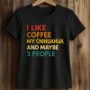 I Like Coffee My Chihuahua And Maybe 3 People Shirt (2)