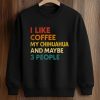 I Like Coffee My Chihuahua And Maybe 3 People Shirt (3)