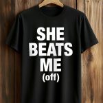 She Beats Me Off Shirt