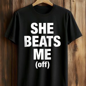 She Beats Me Off Shirt (2)