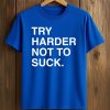 Try Harder Not To Suck Shirt 5 Try Harder Not To Suck Shirt (1)