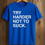 Try Harder Not To Suck Shirt