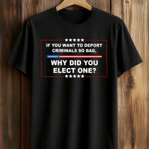If You Want To Deport Criminals So Bad Why Did You Elect One Shirt (1)