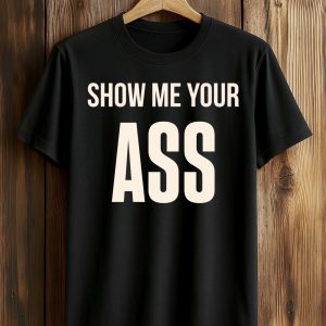 Show Me Your Ass Shirt (1)