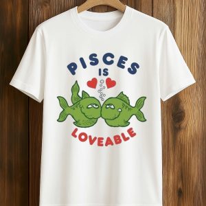 Pisces Is Loveable Shirt (1)