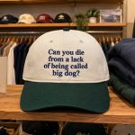2026 Can You Die From A Lack Of Being Called Big Dog Cap