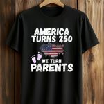 America Turns 250 We Turn Parents Shirt