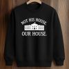 Hillary Clinton Not His House Our House Shirt (3)