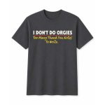 I Don’t Do Orgies Too Many Thank You Notes To Write Shirt