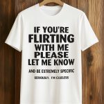 If You're Flirting With Me Please Let Me Know And Be Extremely Specific Seriously Shirt