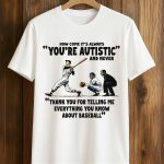 It's Always You're Autistic And Never Shirt