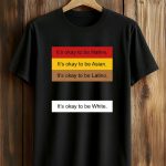 It's Okay To Be Native Asian Latino White Shirt