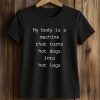 My Body Is A Machine That Turns Hot Dogs Into Hot Logs Shirt (2)