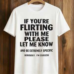 If You're Flirting With Me Please Let Me Know And Be Extremely Specific Seriously Shirt (1)