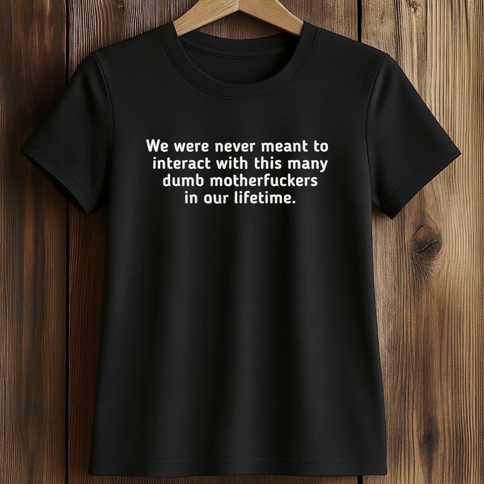 We Were Never Meant To Interact With This Many Dumb Motherfuckers In Our Lifetime Shirt 2 We Were Never Meant To Interact With This Many Dumb Motherfuckers In Our Lifetime Shirt (2)