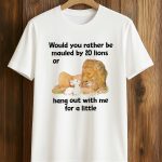Would You Rather Be Mauled By 20 Lions Shirt