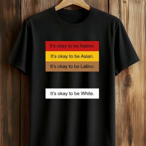 It's Okay To Be Native Asian Latino White Shirt (1)