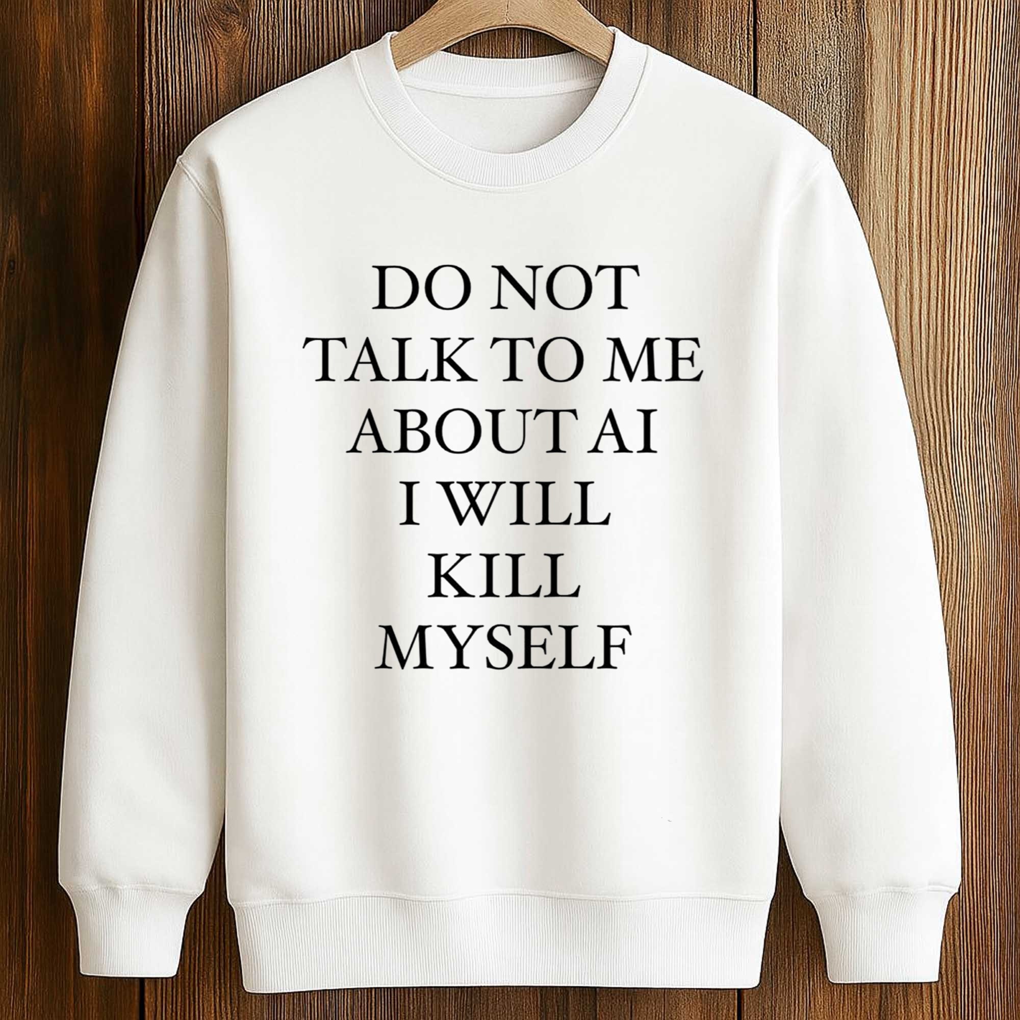 2026 Do Not Talk to Me About AI I Will Kill Myself Shirt 3 2026 Do Not Talk to Me About AI I Will Kill Myself Shirt (3)