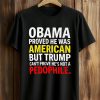 Obama Proved He Was American But Trump Can't Prove He's Not A Pedophile Shirt (1)