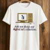 Ask Me About My Digital Art Collection Shirt (1)