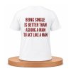 Being Single Is Better Than Asking A Man To Act Like A Man Shirt (1)