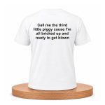 Call Me The Third Little Piggy Cause I'm All Bricked Up And Ready To Get Blown Shirt