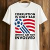 Corruption Is Only Bad When I Am Not Involved Shirt 8 Corruption Is Only Bad When I Am Not Involved Shirt (1)