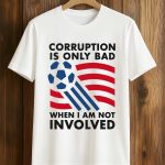 Corruption Is Only Bad When I Am Not Involved Shirt