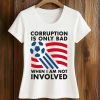 Corruption Is Only Bad When I Am Not Involved Shirt (2)