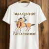 Data Center I’d Rather Date A Centaur Shirt (1)
