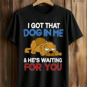 I Got That Dog In Me He's Waiting For You Shirt (1)