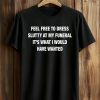 Feel Free To Dress Slutty At My Funeral It’s What I Would Have Wanted Shirt (1)