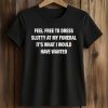Feel Free To Dress Slutty At My Funeral It’s What I Would Have Wanted Shirt (2)