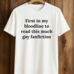 First In My Bloodline To Read This Much Gay Fanfiction Shirt