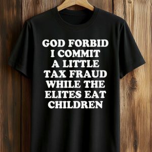 God Forbid I Commit A Little Tax Fraud While The Elites Eat Children Shirt (1)