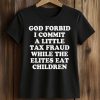 God Forbid I Commit A Little Tax Fraud While The Elites Eat Children Shirt (2)