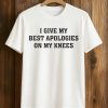 I Give My Best Apologies On My Knees Shirt (1)