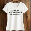 I Give My Best Apologies On My Knees Shirt (2)